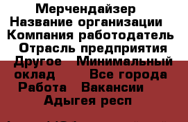 Мерчендайзер › Название организации ­ Компания-работодатель › Отрасль предприятия ­ Другое › Минимальный оклад ­ 1 - Все города Работа » Вакансии   . Адыгея респ.